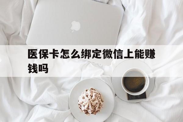 甘南最新医保卡怎么绑定微信上能赚钱吗方法分析(最方便真实的甘南医保卡如何绑定微信?方法)