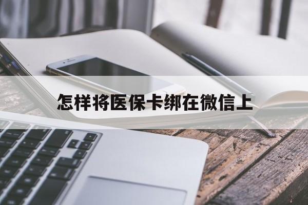 甘南最新怎样将医保卡绑在微信上方法分析(最方便真实的甘南怎么用医保卡绑定微信方法)