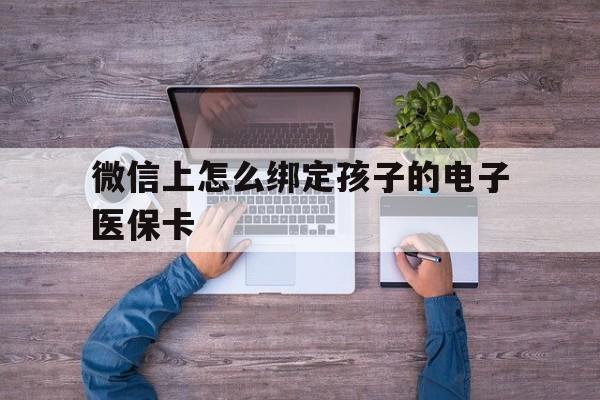 甘南最新微信上怎么绑定孩子的电子医保卡方法分析(最方便真实的甘南如何在微信上绑定孩子医保卡方法)