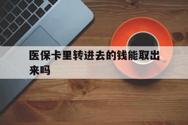 甘南最新医保卡里转进去的钱能取出来吗方法分析(最方便真实的甘南医保卡转钱进去怎么转出来方法)