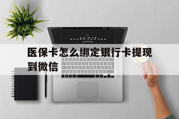 甘南最新医保卡怎么绑定银行卡提现到微信方法分析(最方便真实的甘南医保卡怎么绑定转账方法)