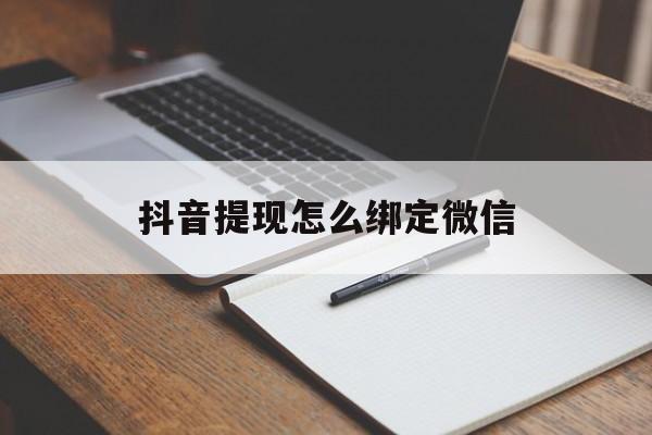 甘南最新抖音提现怎么绑定微信方法分析(最方便真实的甘南抖音提现怎样绑定微信方法)