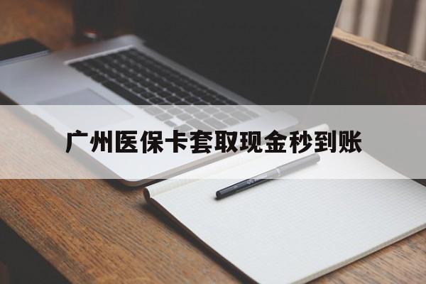 甘南最新广州医保卡套取现金秒到账方法分析(最方便真实的甘南医保卡套现案例2024方法)