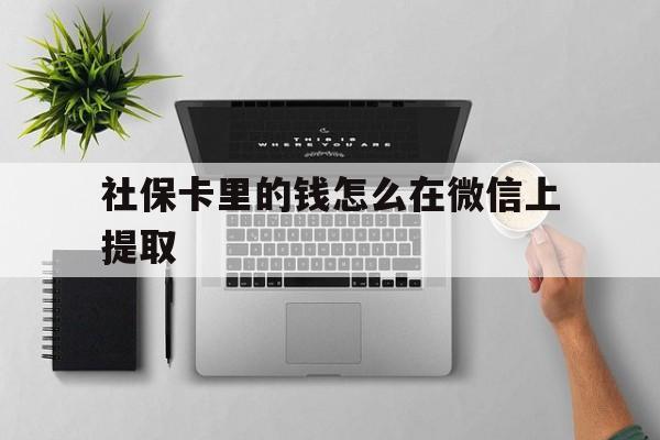 甘南最新社保卡里的钱怎么在微信上提取方法分析(最方便真实的甘南社保卡怎么取钱到微信方法)