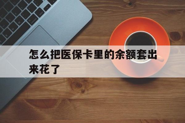 甘南最新怎么把医保卡里的余额套出来花了方法分析(最方便真实的甘南医保卡余额如何套现方法)