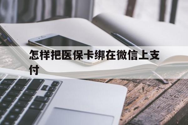 甘南最新怎样把医保卡绑在微信上支付方法分析(最方便真实的甘南医保卡咋绑定微信方法)